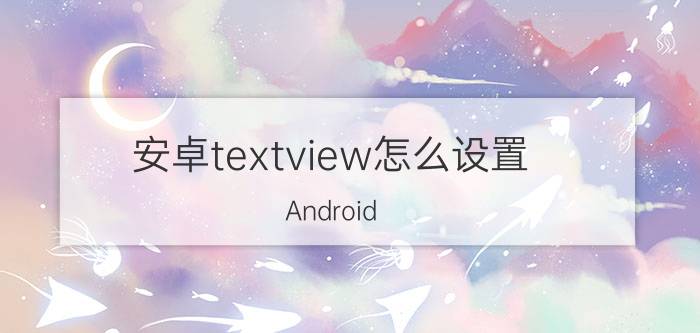 安卓textview怎么设置 Android studio怎么显示编辑框里的文字？